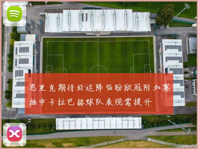 恩里克期待好运降临盼欧冠附加赛抽中卡拉巴赫球队表现需提升