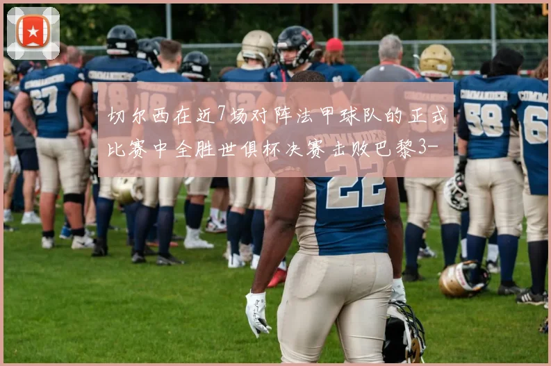 切尔西在近7场对阵法甲球队的正式比赛中全胜世俱杯决赛击败巴黎3-0