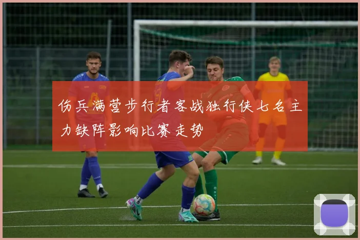 伤兵满营步行者客战独行侠七名主力缺阵影响比赛走势