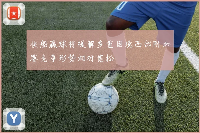 快船赢球将缓解多重困境西部附加赛竞争形势相对宽松