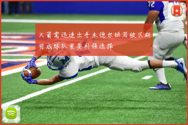 火箭需迅速出手米德尔顿若被买断将成球队重要补强选择