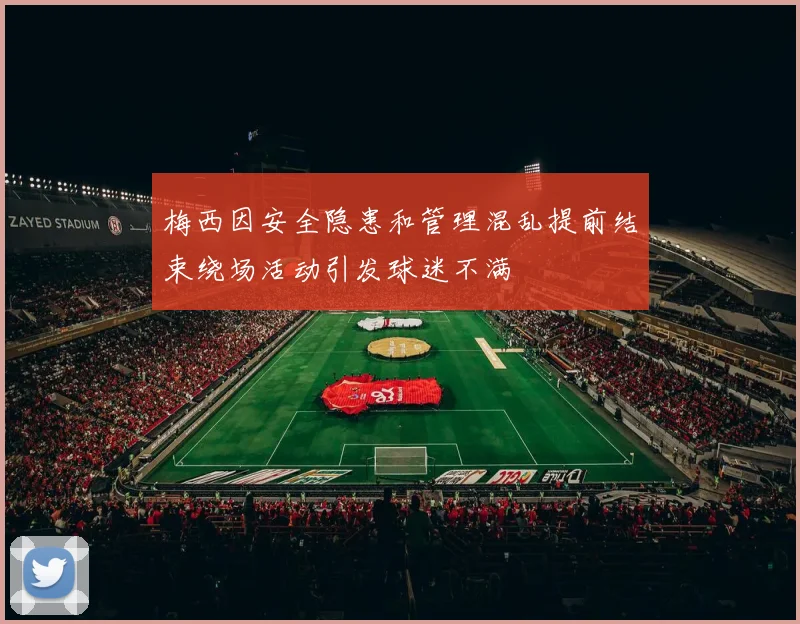 梅西因安全隐患和管理混乱提前结束绕场活动引发球迷不满