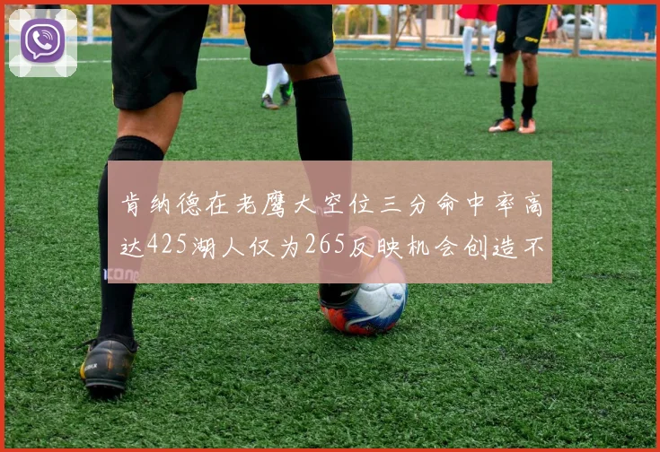 肯纳德在老鹰大空位三分命中率高达425湖人仅为265反映机会创造不足