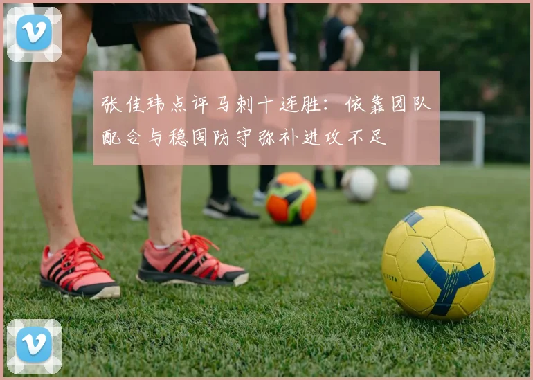 张佳玮点评马刺十连胜：依靠团队配合与稳固防守弥补进攻不足