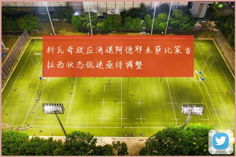 科瓦奇效应消退阿德耶米萨比策吉拉西状态低迷亟待调整