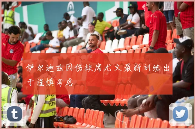伊尔迪兹因伤缺席尤文最新训练出于谨慎考虑