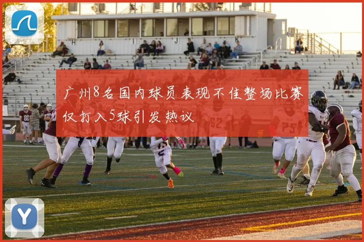 广州8名国内球员表现不佳整场比赛仅打入5球引发热议