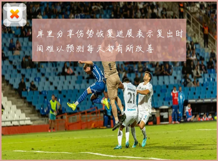 库里分享伤势恢复进展表示复出时间难以预测每天都有所改善