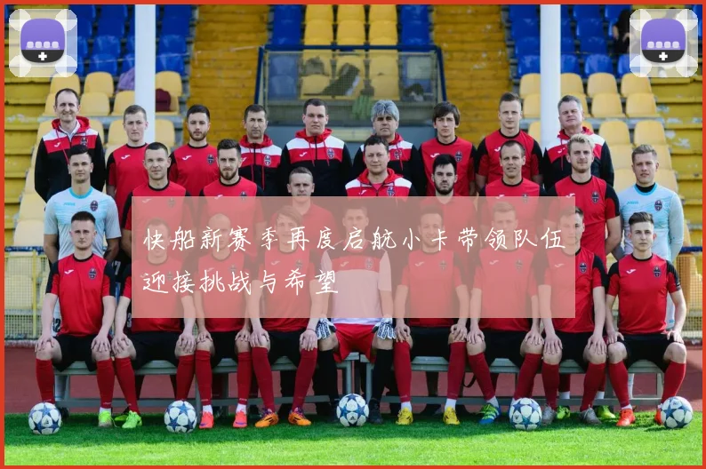 快船新赛季再度启航小卡带领队伍迎接挑战与希望