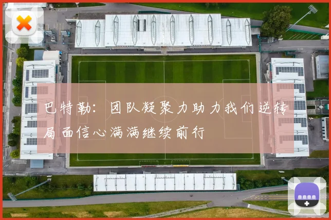 巴特勒：团队凝聚力助力我们逆转局面信心满满继续前行