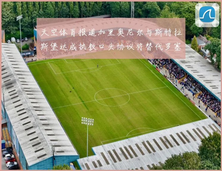 天空体育报道加里奥尼尔与斯特拉斯堡达成执教口头协议将替代罗塞尼尔