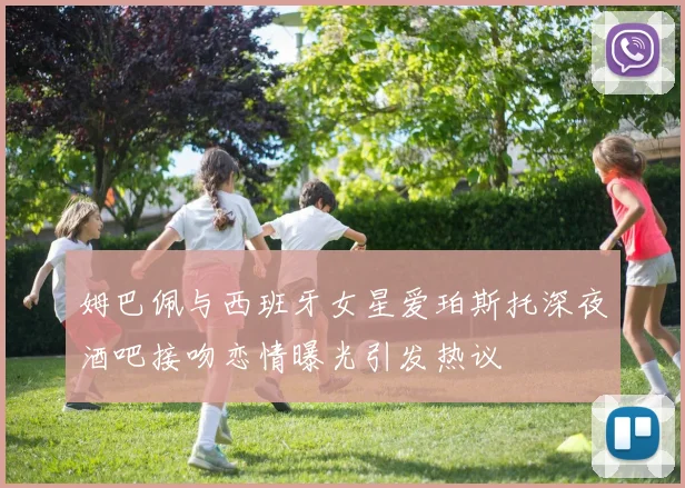 姆巴佩与西班牙女星爱珀斯托深夜酒吧接吻恋情曝光引发热议